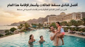 أفضل فنادق مسقط للعائلات وأسعار الإقامة هذا العام